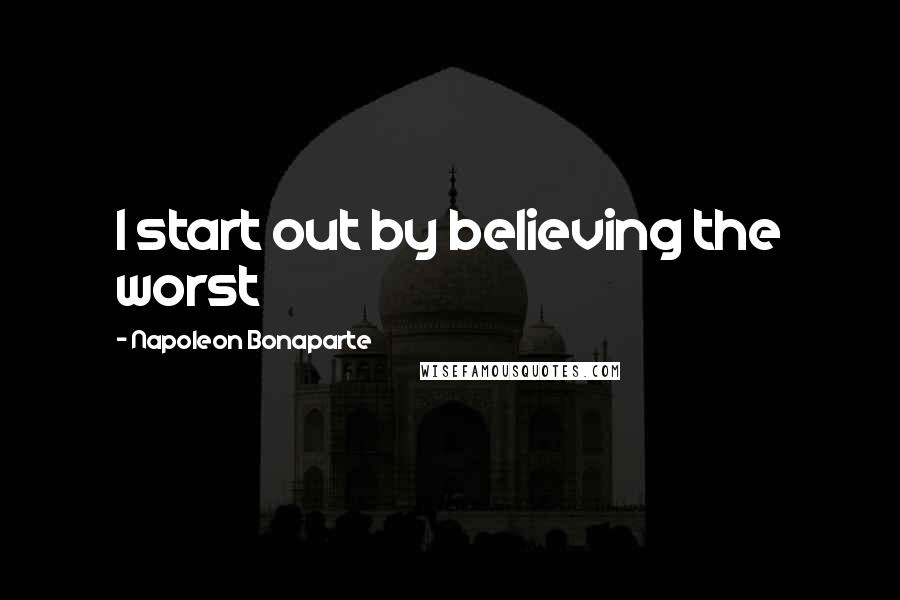 Napoleon Bonaparte Quotes: I start out by believing the worst