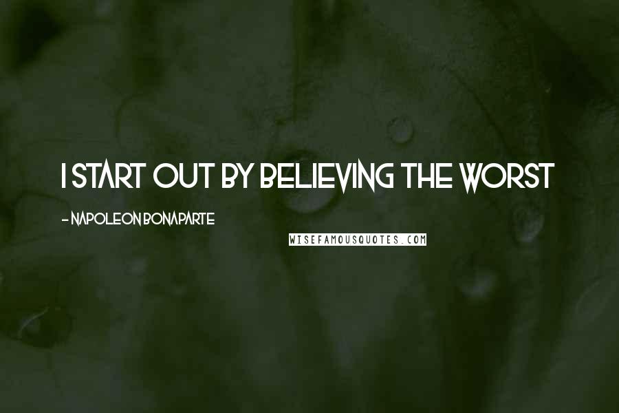 Napoleon Bonaparte Quotes: I start out by believing the worst