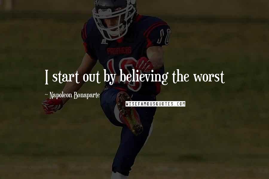 Napoleon Bonaparte Quotes: I start out by believing the worst