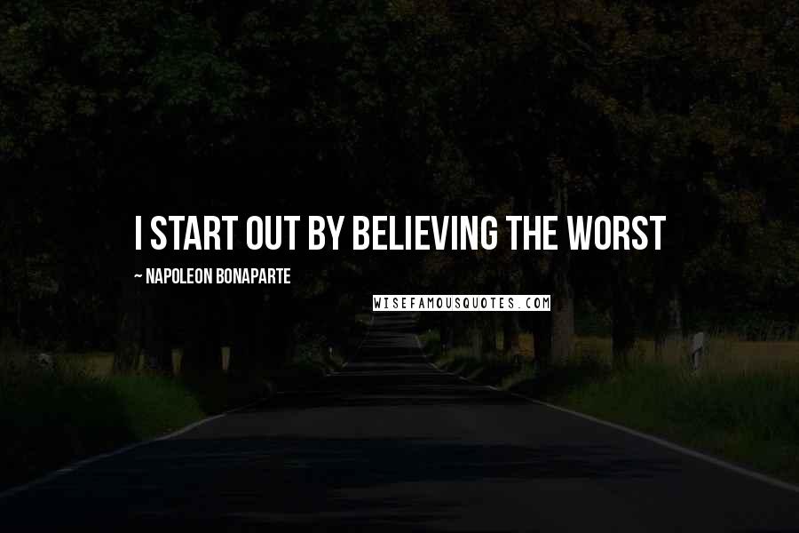 Napoleon Bonaparte Quotes: I start out by believing the worst