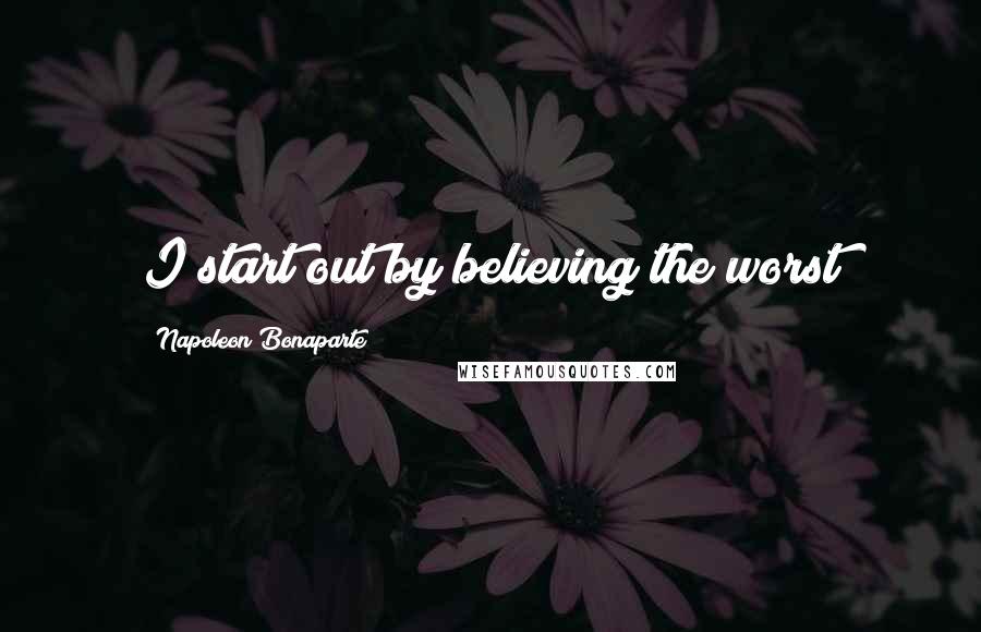 Napoleon Bonaparte Quotes: I start out by believing the worst