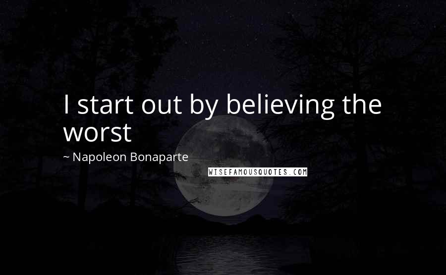 Napoleon Bonaparte Quotes: I start out by believing the worst