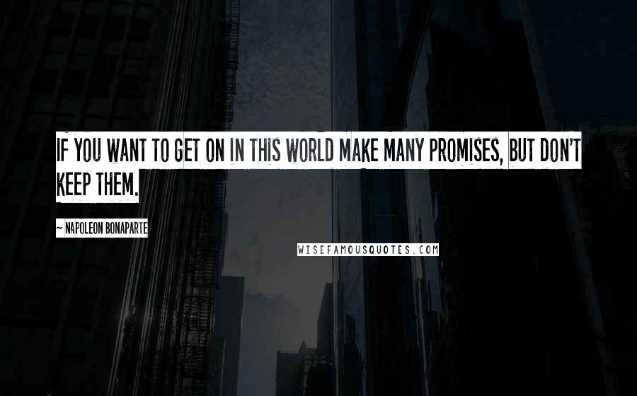 Napoleon Bonaparte Quotes: If you want to get on in this world make many promises, but don't keep them.