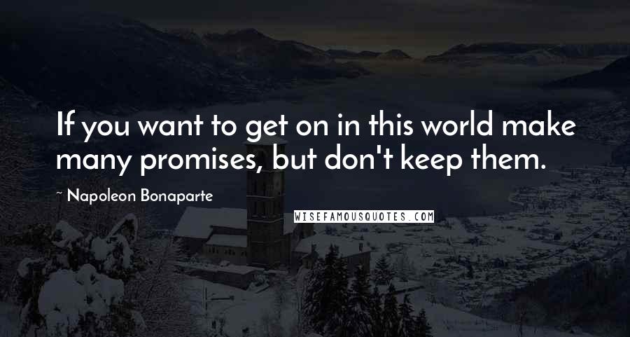 Napoleon Bonaparte Quotes: If you want to get on in this world make many promises, but don't keep them.