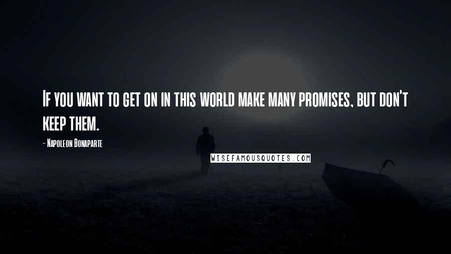 Napoleon Bonaparte Quotes: If you want to get on in this world make many promises, but don't keep them.