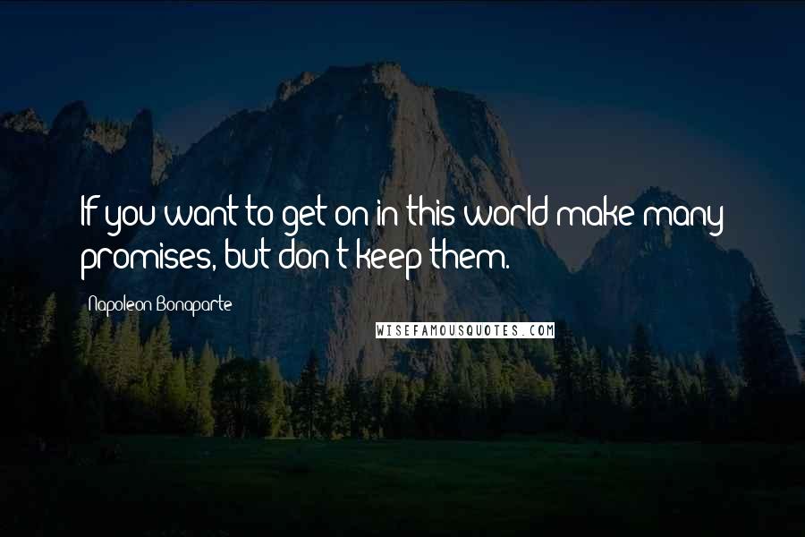 Napoleon Bonaparte Quotes: If you want to get on in this world make many promises, but don't keep them.