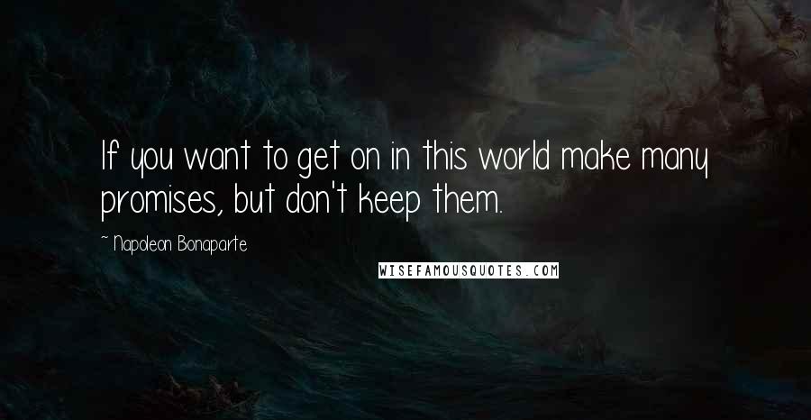 Napoleon Bonaparte Quotes: If you want to get on in this world make many promises, but don't keep them.