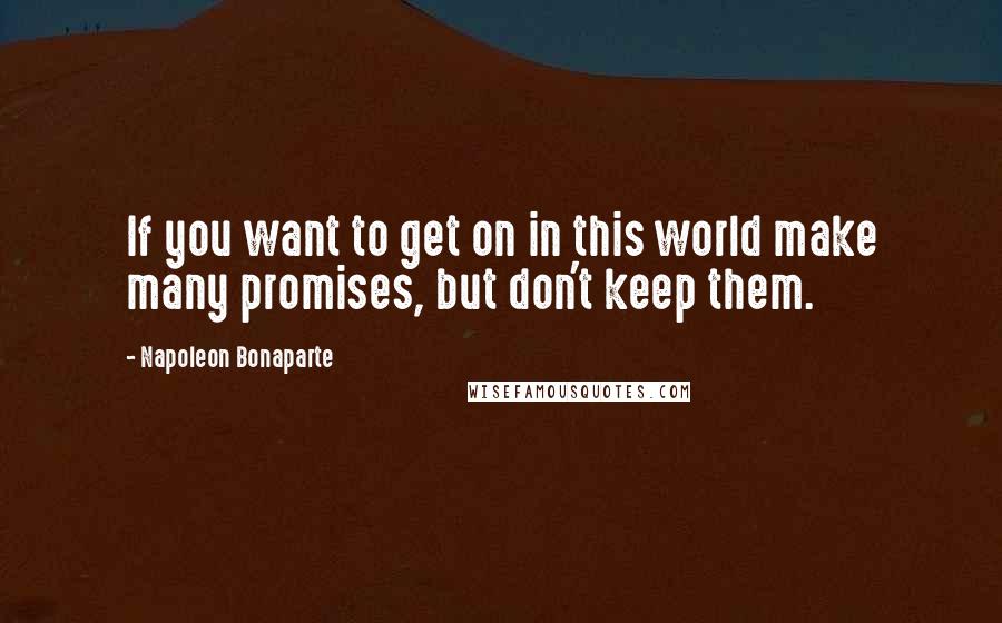 Napoleon Bonaparte Quotes: If you want to get on in this world make many promises, but don't keep them.