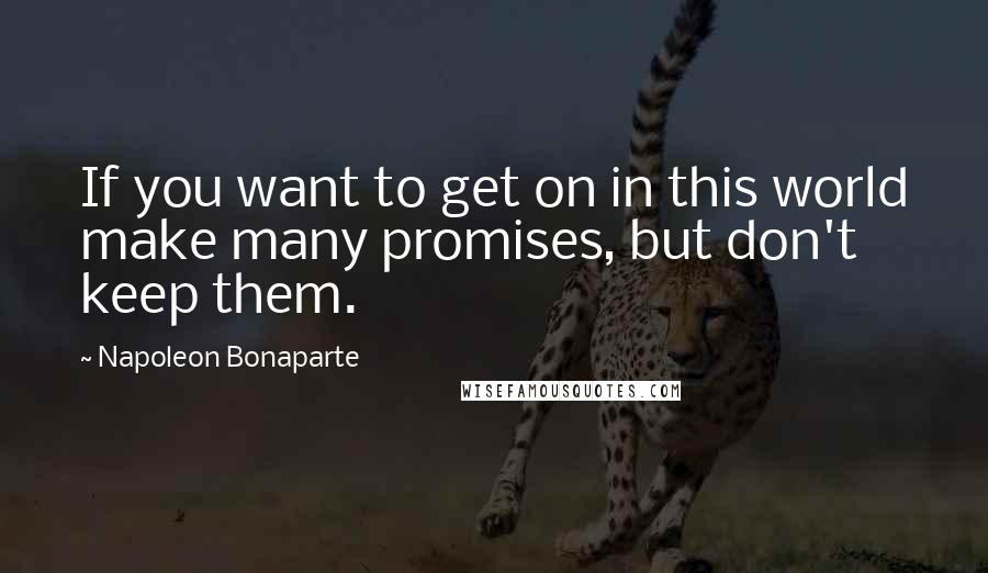 Napoleon Bonaparte Quotes: If you want to get on in this world make many promises, but don't keep them.