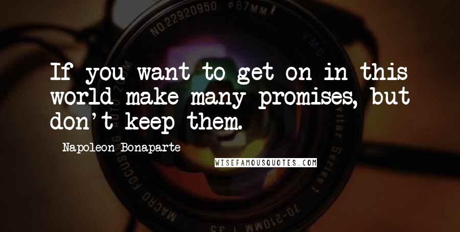 Napoleon Bonaparte Quotes: If you want to get on in this world make many promises, but don't keep them.