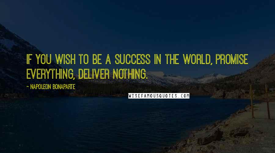 Napoleon Bonaparte Quotes: If you wish to be a success in the world, promise everything, deliver nothing.