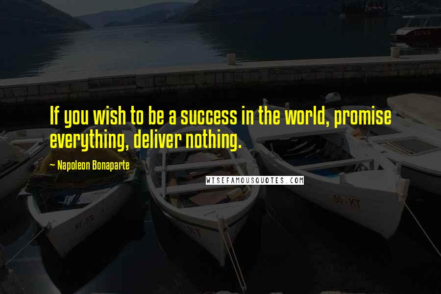 Napoleon Bonaparte Quotes: If you wish to be a success in the world, promise everything, deliver nothing.