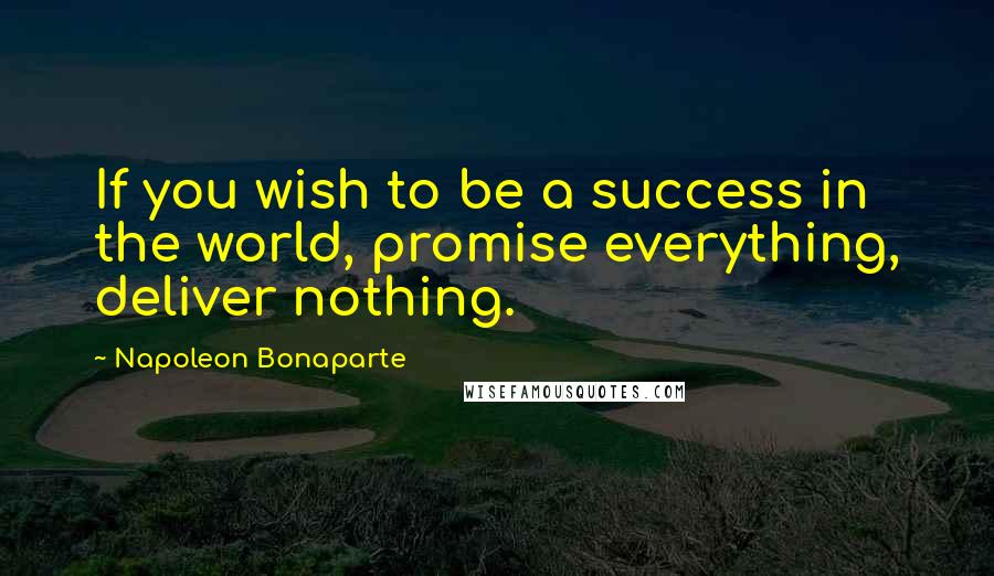 Napoleon Bonaparte Quotes: If you wish to be a success in the world, promise everything, deliver nothing.