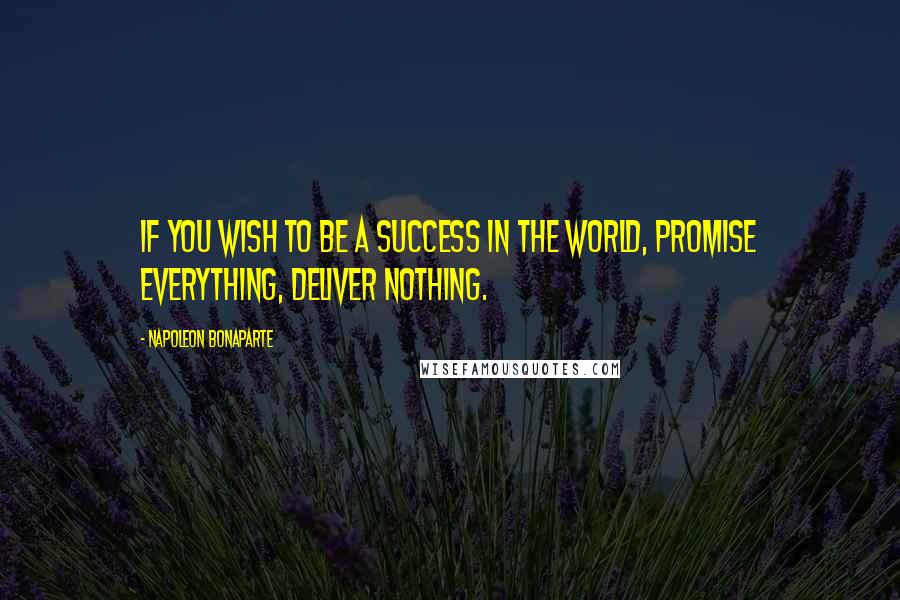 Napoleon Bonaparte Quotes: If you wish to be a success in the world, promise everything, deliver nothing.