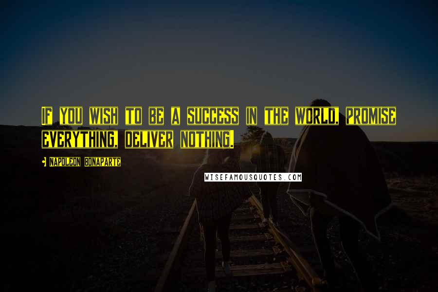 Napoleon Bonaparte Quotes: If you wish to be a success in the world, promise everything, deliver nothing.