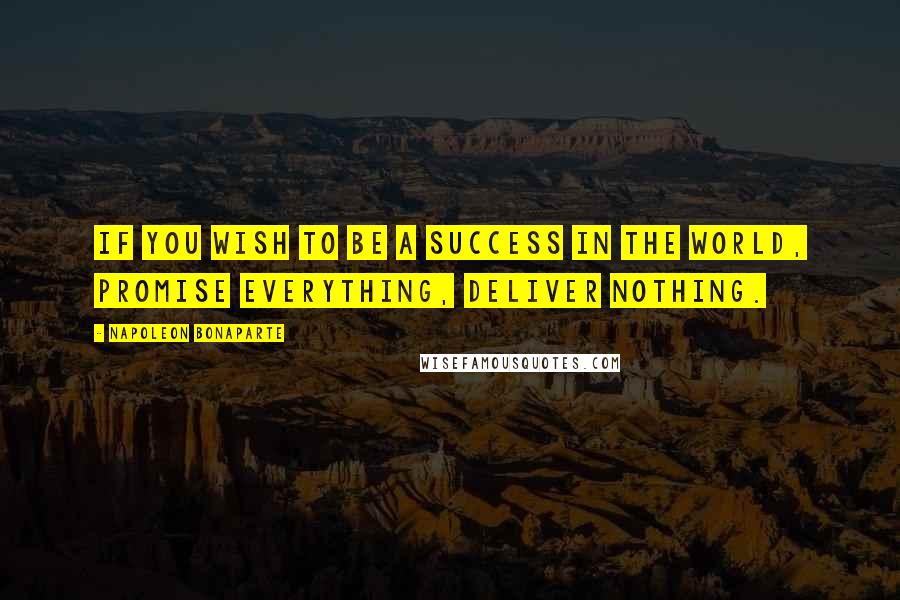 Napoleon Bonaparte Quotes: If you wish to be a success in the world, promise everything, deliver nothing.