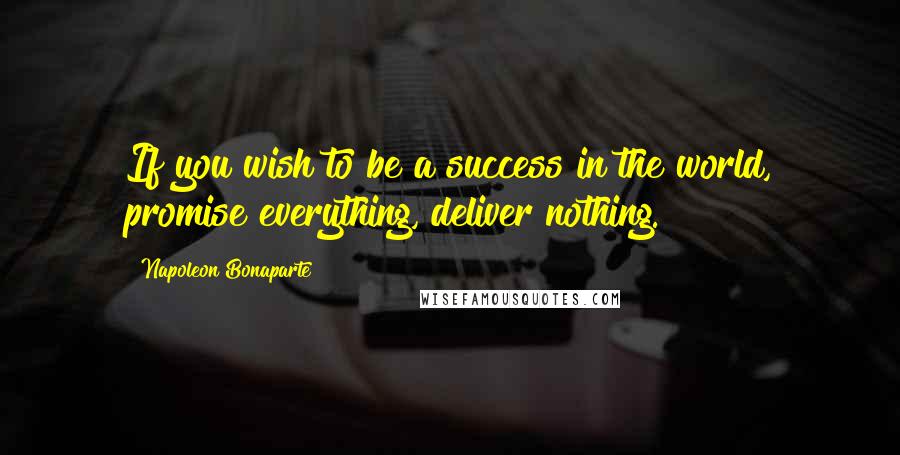 Napoleon Bonaparte Quotes: If you wish to be a success in the world, promise everything, deliver nothing.