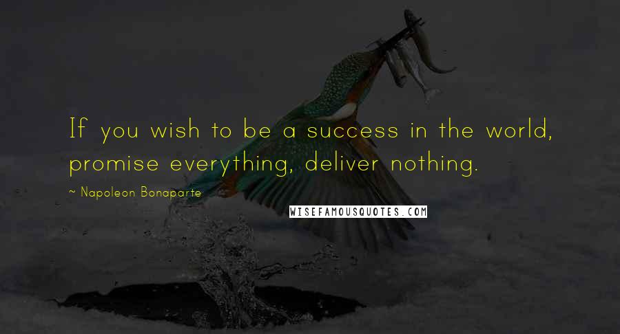 Napoleon Bonaparte Quotes: If you wish to be a success in the world, promise everything, deliver nothing.