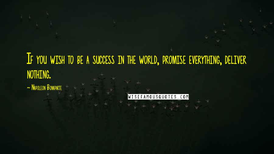 Napoleon Bonaparte Quotes: If you wish to be a success in the world, promise everything, deliver nothing.