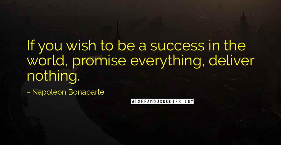 Napoleon Bonaparte Quotes: If you wish to be a success in the world, promise everything, deliver nothing.