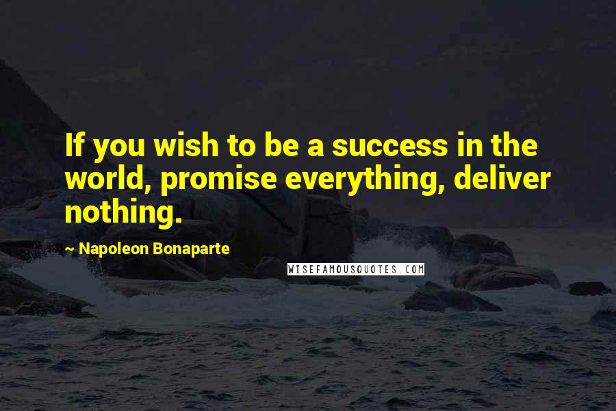 Napoleon Bonaparte Quotes: If you wish to be a success in the world, promise everything, deliver nothing.