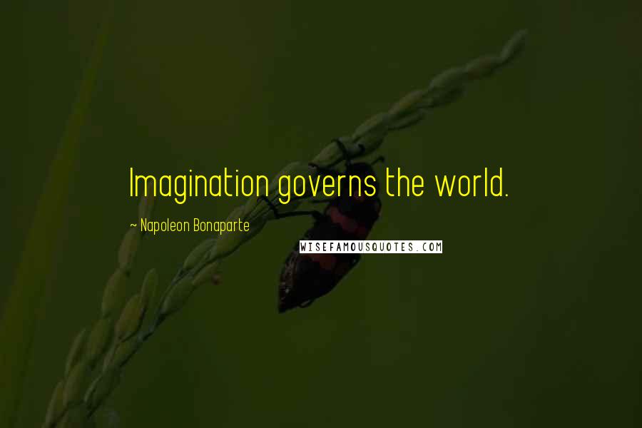 Napoleon Bonaparte Quotes: Imagination governs the world.