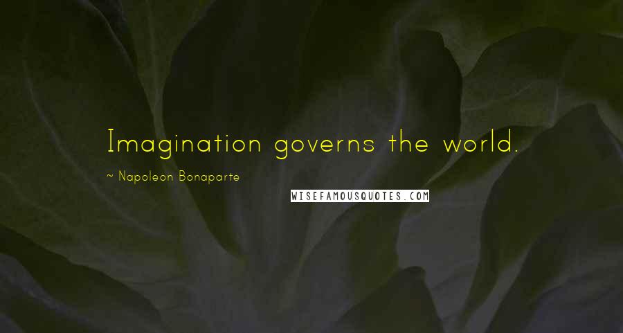Napoleon Bonaparte Quotes: Imagination governs the world.
