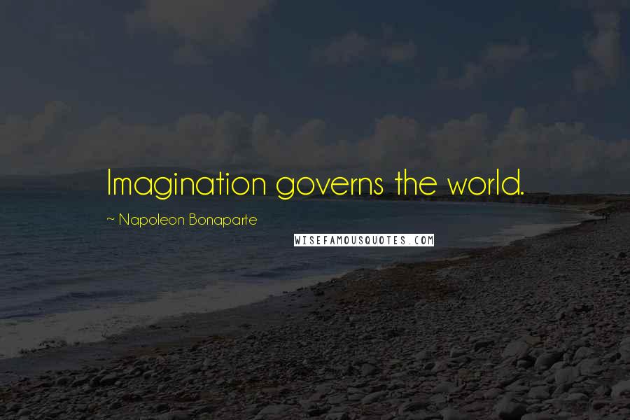 Napoleon Bonaparte Quotes: Imagination governs the world.