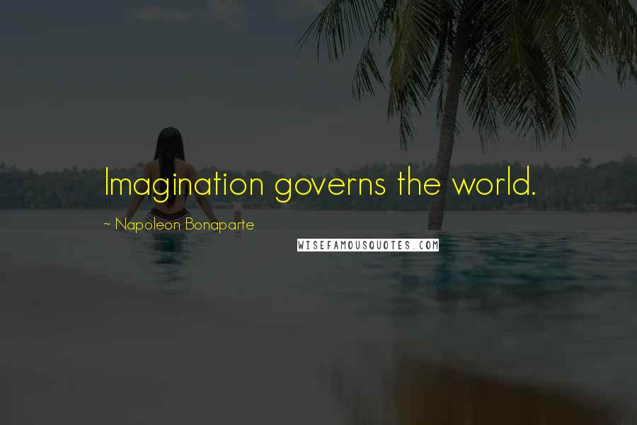Napoleon Bonaparte Quotes: Imagination governs the world.