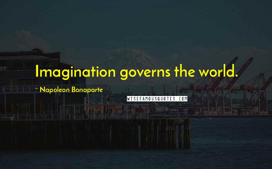 Napoleon Bonaparte Quotes: Imagination governs the world.