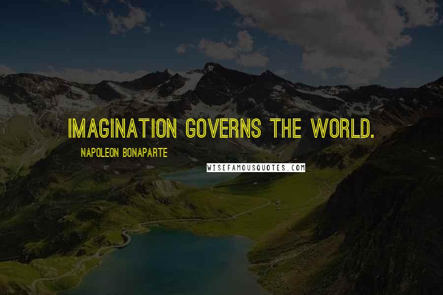 Napoleon Bonaparte Quotes: Imagination governs the world.