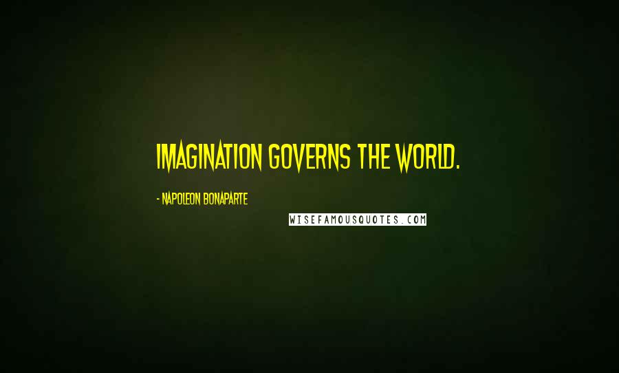 Napoleon Bonaparte Quotes: Imagination governs the world.