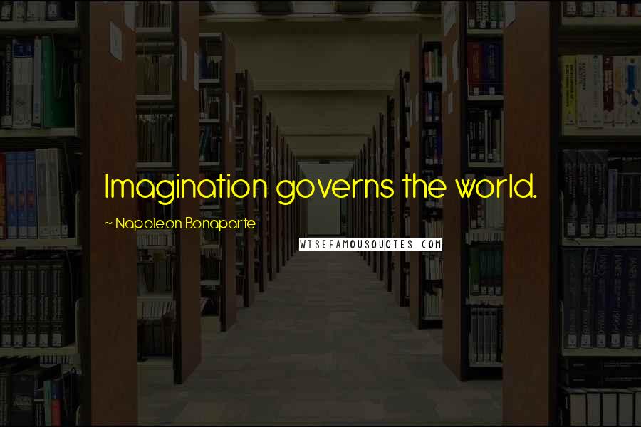 Napoleon Bonaparte Quotes: Imagination governs the world.