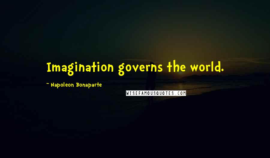 Napoleon Bonaparte Quotes: Imagination governs the world.
