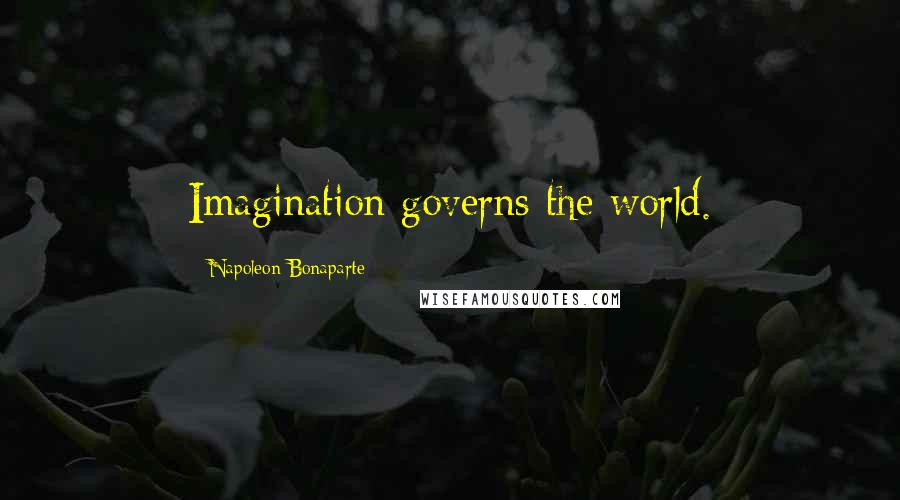 Napoleon Bonaparte Quotes: Imagination governs the world.