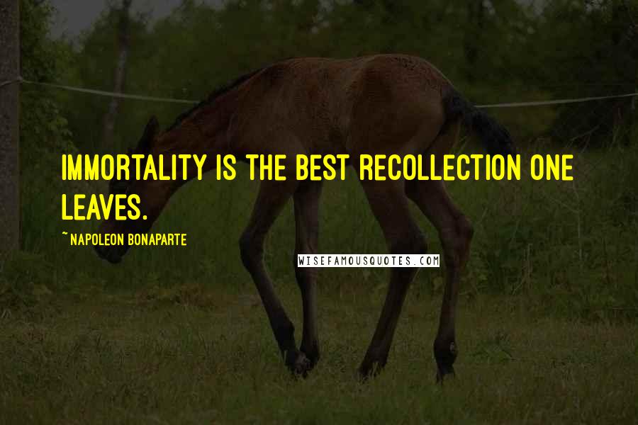 Napoleon Bonaparte Quotes: Immortality is the best recollection one leaves.