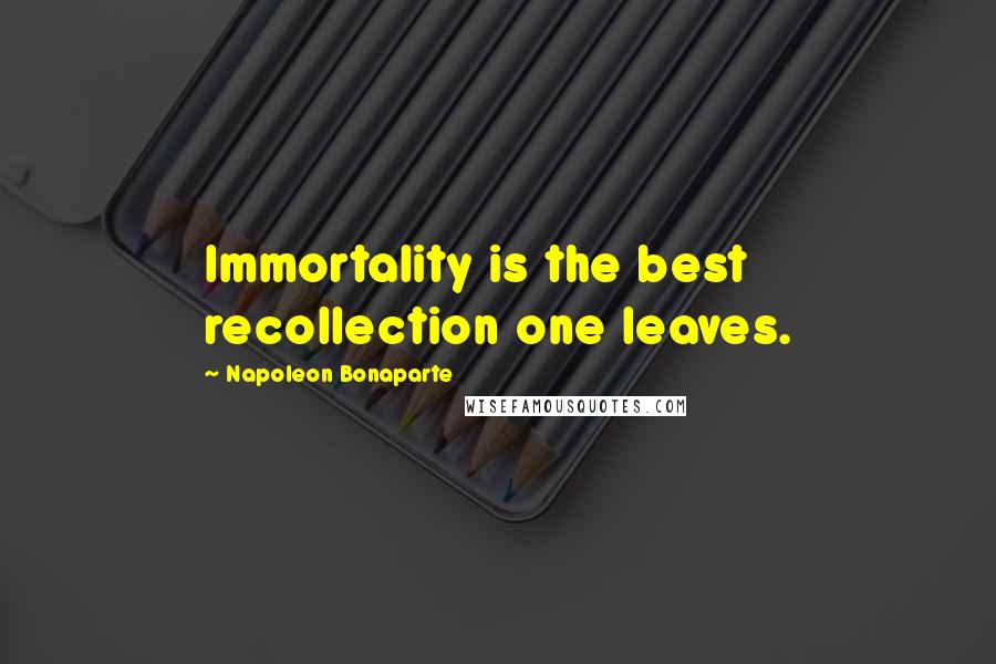 Napoleon Bonaparte Quotes: Immortality is the best recollection one leaves.