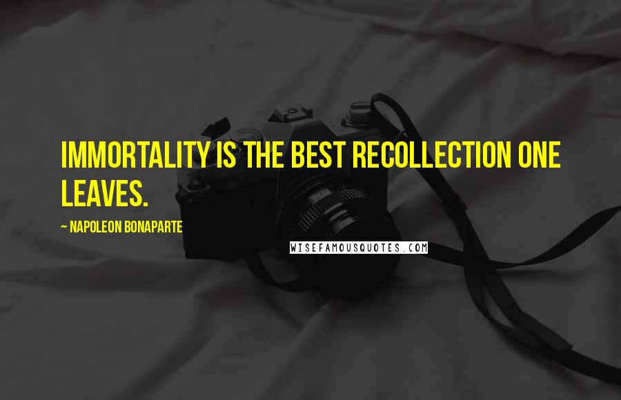 Napoleon Bonaparte Quotes: Immortality is the best recollection one leaves.