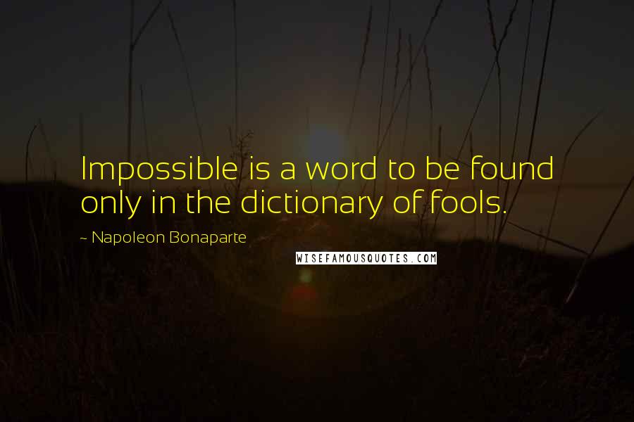 Napoleon Bonaparte Quotes: Impossible is a word to be found only in the dictionary of fools.