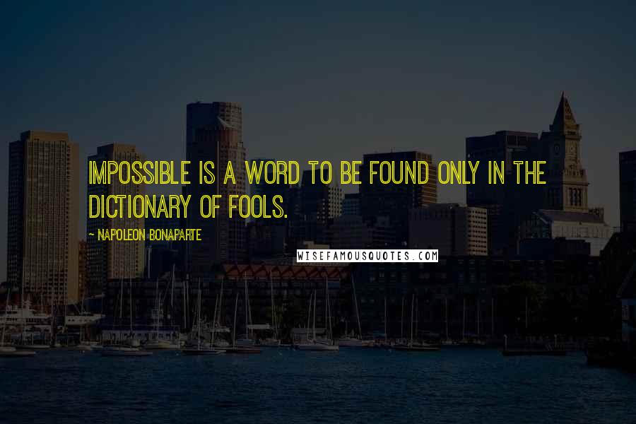 Napoleon Bonaparte Quotes: Impossible is a word to be found only in the dictionary of fools.