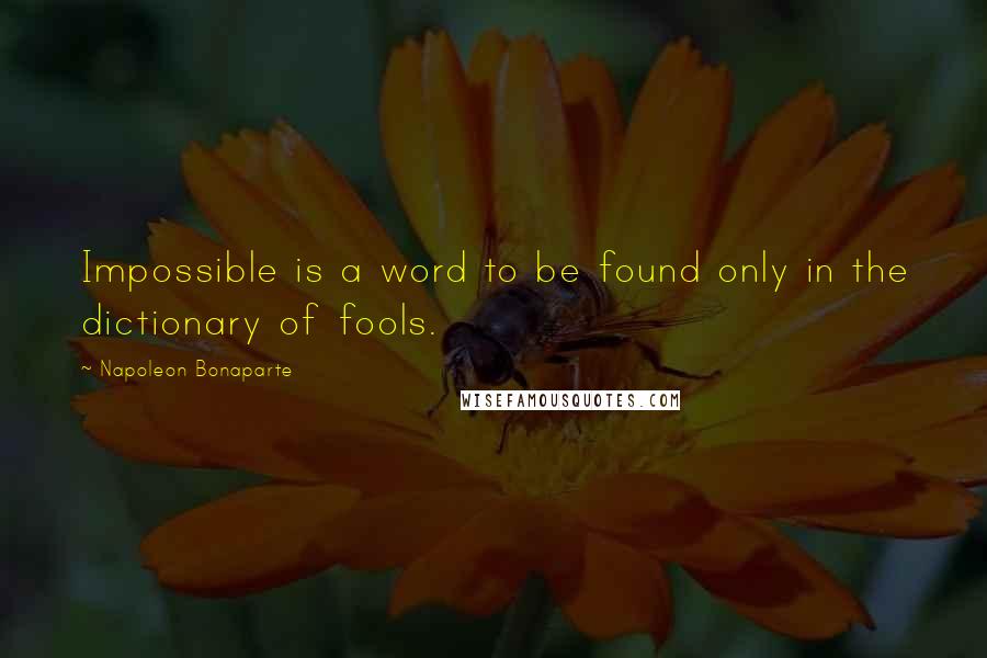 Napoleon Bonaparte Quotes: Impossible is a word to be found only in the dictionary of fools.