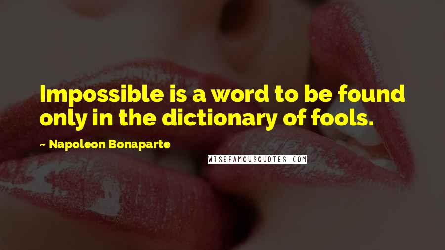 Napoleon Bonaparte Quotes: Impossible is a word to be found only in the dictionary of fools.