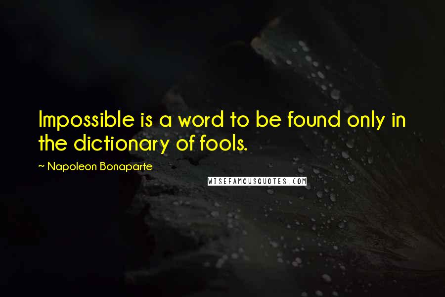 Napoleon Bonaparte Quotes: Impossible is a word to be found only in the dictionary of fools.