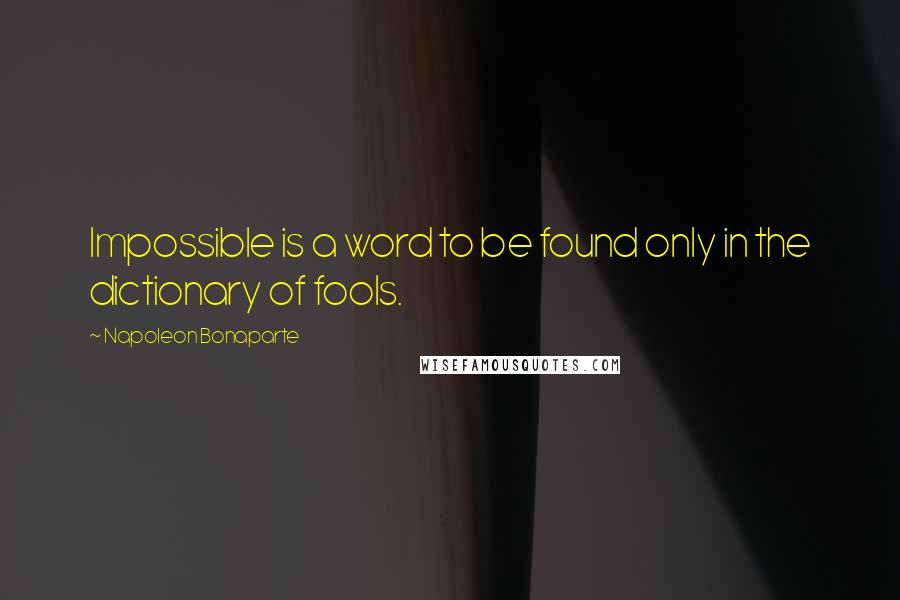Napoleon Bonaparte Quotes: Impossible is a word to be found only in the dictionary of fools.