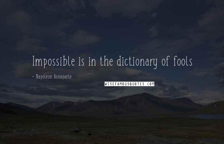 Napoleon Bonaparte Quotes: Impossible is in the dictionary of fools