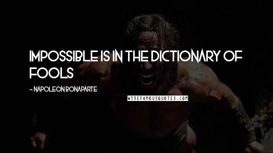 Napoleon Bonaparte Quotes: Impossible is in the dictionary of fools