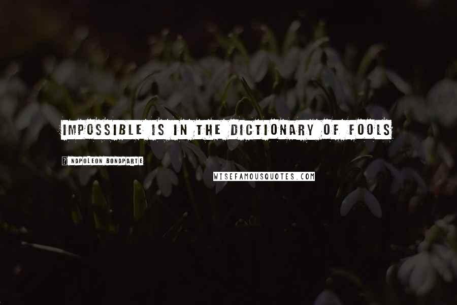 Napoleon Bonaparte Quotes: Impossible is in the dictionary of fools