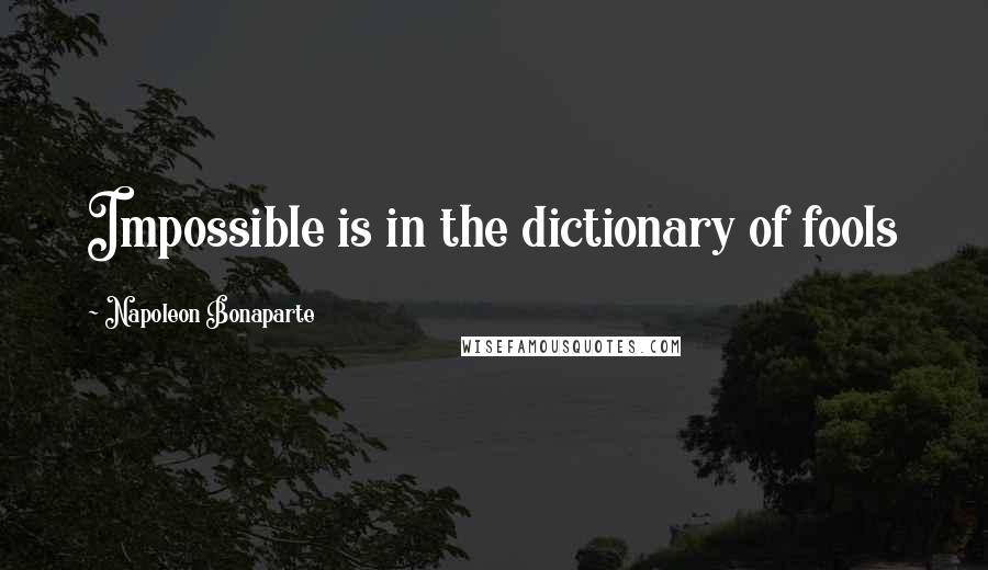 Napoleon Bonaparte Quotes: Impossible is in the dictionary of fools