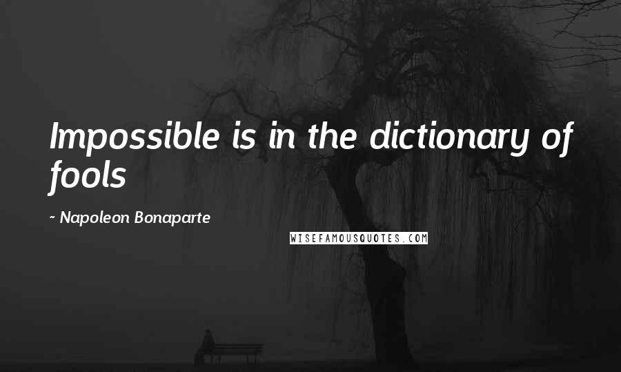 Napoleon Bonaparte Quotes: Impossible is in the dictionary of fools