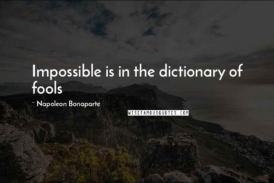 Napoleon Bonaparte Quotes: Impossible is in the dictionary of fools